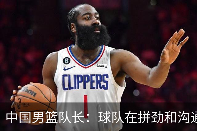 中国男篮队长：球队在拼劲和沟通上出现了问题